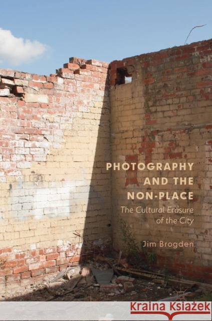 Photography and the Non-Place: The Cultural Erasure of the City Brogden, Jim 9783030039189