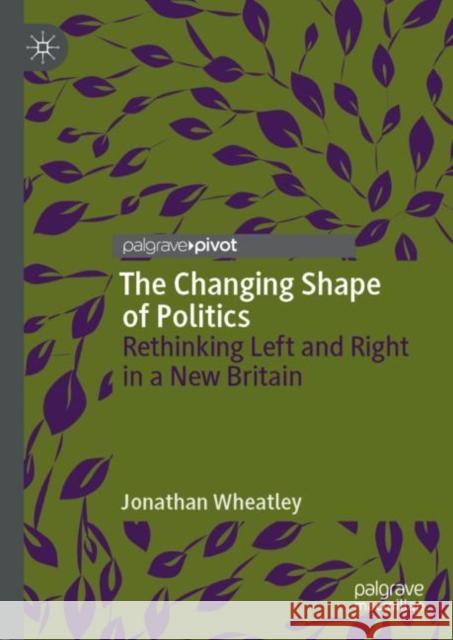 The Changing Shape of Politics: Rethinking Left and Right in a New Britain Wheatley, Jonathan 9783030039394