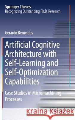 Artificial Cognitive Architecture with Self-Learning and Self-Optimization Capabilities: Case Studies in Micromachining Processes Beruvides, Gerardo 9783030039486