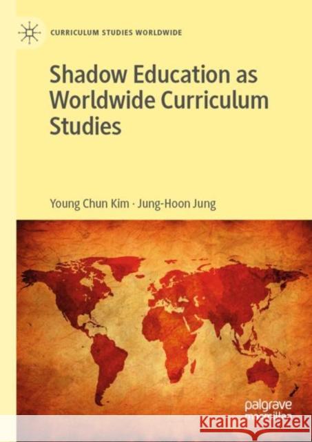 Shadow Education as Worldwide Curriculum Studies Young Chun Kim Jung-Hoon Jung 9783030039813