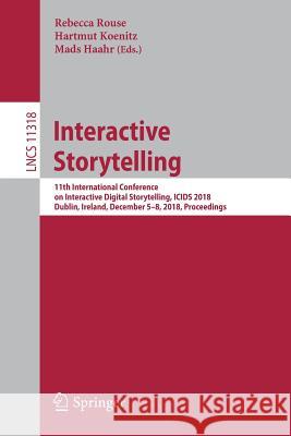 Interactive Storytelling: 11th International Conference on Interactive Digital Storytelling, Icids 2018, Dublin, Ireland, December 5-8, 2018, Pr Rouse, Rebecca 9783030040277 Springer