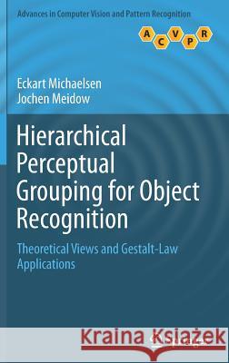 Hierarchical Perceptual Grouping for Object Recognition: Theoretical Views and Gestalt-Law Applications Michaelsen, Eckart 9783030040390 Springer