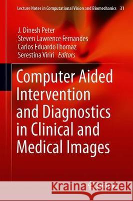 Computer Aided Intervention and Diagnostics in Clinical and Medical Images J. Dinesh Peter Steven Lawrence Fernandes Carlos Eduard 9783030040604 Springer
