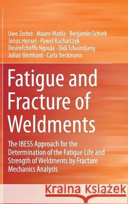 Fatigue and Fracture of Weldments: The Ibess Approach for the Determination of the Fatigue Life and Strength of Weldments by Fracture Mechanics Analys Zerbst, Uwe 9783030040727 Springer