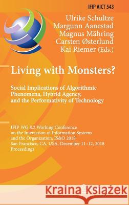 Living with Monsters? Social Implications of Algorithmic Phenomena, Hybrid Agency, and the Performativity of Technology: Ifip Wg 8.2 Working Conferenc Schultze, Ulrike 9783030040901 Springer