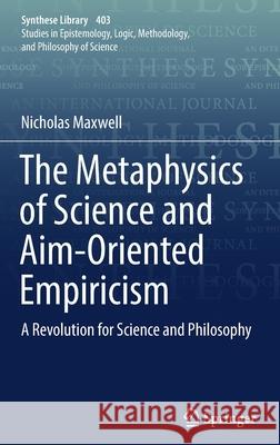The Metaphysics of Science and Aim-Oriented Empiricism: A Revolution for Science and Philosophy Maxwell, Nicholas 9783030041427 Springer