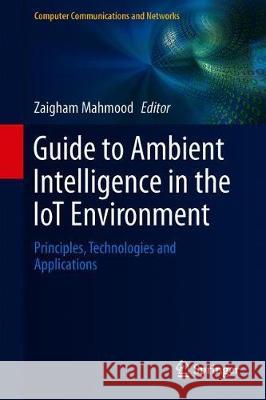 Guide to Ambient Intelligence in the Iot Environment: Principles, Technologies and Applications Mahmood, Zaigham 9783030041724 Springer