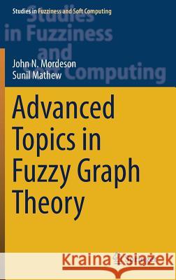 Advanced Topics in Fuzzy Graph Theory John N. Mordeson Sunil Mathew 9783030042141