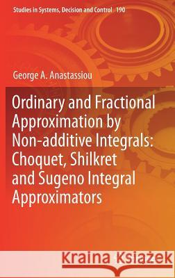 Ordinary and Fractional Approximation by Non-Additive Integrals: Choquet, Shilkret and Sugeno Integral Approximators Anastassiou, George a. 9783030042868