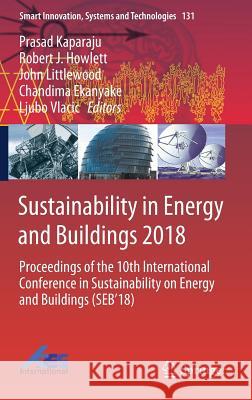 Sustainability in Energy and Buildings 2018: Proceedings of the 10th International Conference in Sustainability on Energy and Buildings (Seb'18) Kaparaju, Prasad 9783030042929