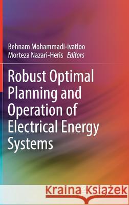 Robust Optimal Planning and Operation of Electrical Energy Systems Behnam Mohammadi-Ivatloo Morteza Nazari-Heris 9783030042950 Springer