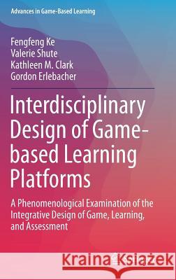 Interdisciplinary Design of Game-Based Learning Platforms: A Phenomenological Examination of the Integrative Design of Game, Learning, and Assessment Ke, Fengfeng 9783030043384 Springer