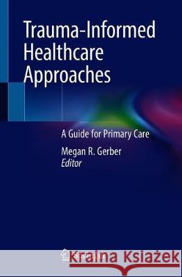Trauma-Informed Healthcare Approaches: A Guide for Primary Care Gerber, Megan R. 9783030043414 Springer