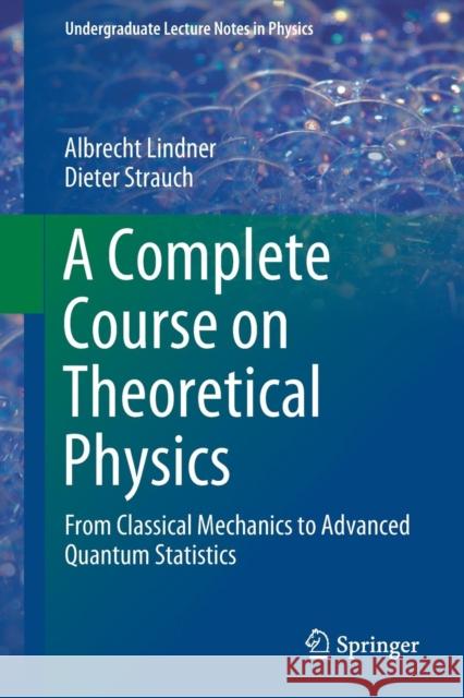 A Complete Course on Theoretical Physics: From Classical Mechanics to Advanced Quantum Statistics Lindner, Albrecht 9783030043599 Springer
