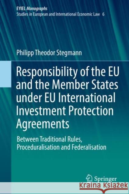 Responsibility of the Eu and the Member States Under Eu International Investment Protection Agreements: Between Traditional Rules, Proceduralisation a Stegmann, Philipp Theodor 9783030043650 Springer