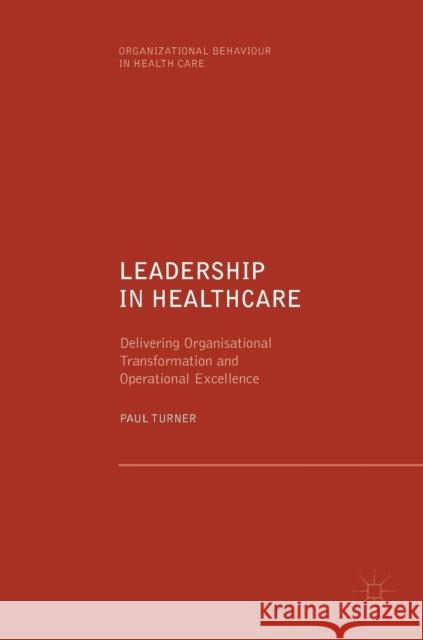 Leadership in Healthcare: Delivering Organisational Transformation and Operational Excellence Turner, Paul 9783030043865