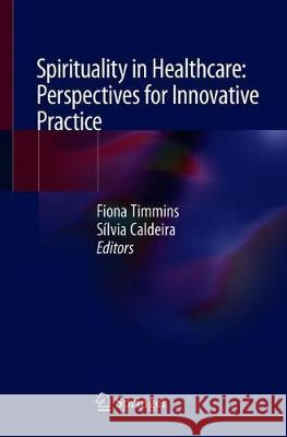 Spirituality in Healthcare: Perspectives for Innovative Practice Fiona Timmins Silvia Caldeira 9783030044190