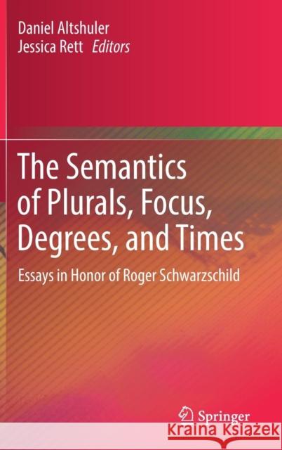 The Semantics of Plurals, Focus, Degrees, and Times: Essays in Honor of Roger Schwarzschild Altshuler, Daniel 9783030044374