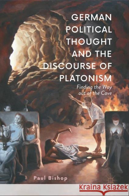 German Political Thought and the Discourse of Platonism: Finding the Way Out of the Cave Bishop, Paul 9783030045098