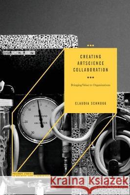 Creating Artscience Collaboration: Bringing Value to Organizations Schnugg, Claudia 9783030045487 Palgrave MacMillan