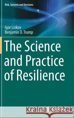 The Science and Practice of Resilience Igor Linkov Benjamin D. Trump 9783030045630