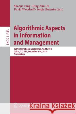 Algorithmic Aspects in Information and Management: 12th International Conference, Aaim 2018, Dallas, Tx, Usa, December 3-4, 2018, Proceedings Tang, Shaojie 9783030046170 Springer