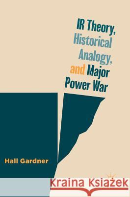 IR Theory, Historical Analogy, and Major Power War Hall Gardner 9783030046354