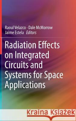 Radiation Effects on Integrated Circuits and Systems for Space Applications Raoul Velazco Dale McMorrow Jaime Estela 9783030046590