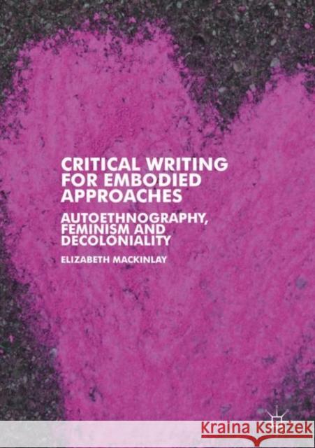 Critical Writing for Embodied Approaches: Autoethnography, Feminism and Decoloniality Mackinlay, Elizabeth 9783030046682