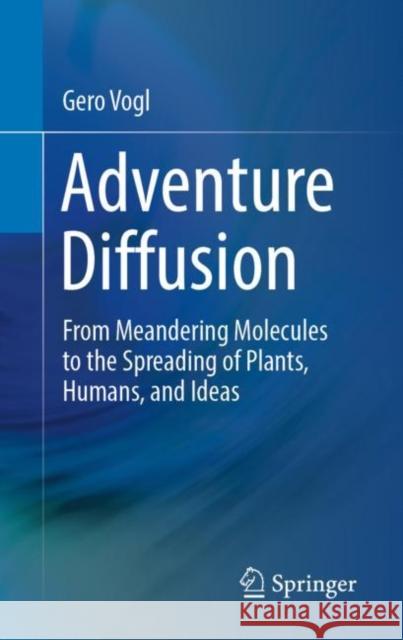 Adventure Diffusion: From Meandering Molecules to the Spreading of Plants, Humans, and Ideas Vogl, Gero 9783030046804