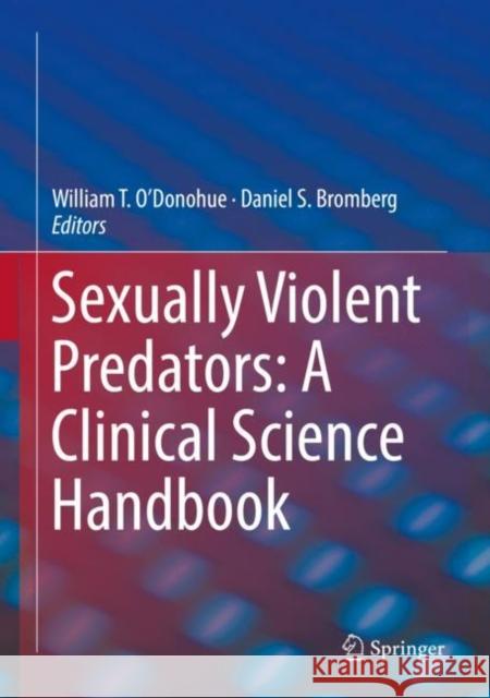 Sexually Violent Predators: A Clinical Science Handbook William T. O'Donohue Daniel S. Bromberg 9783030046958 Springer