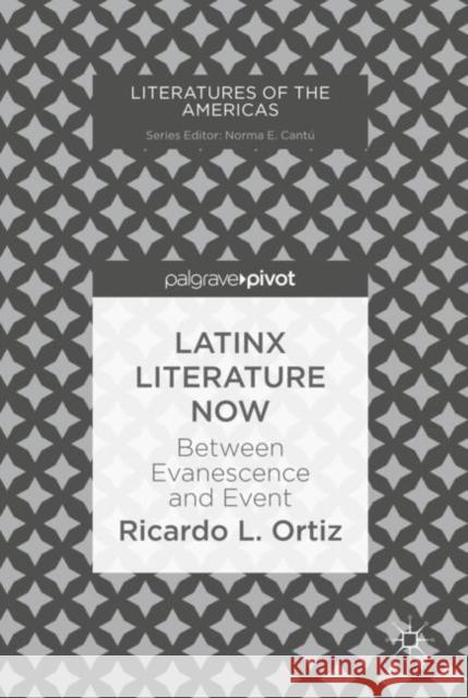 Latinx Literature Now: Between Evanescence and Event Ortiz, Ricardo L. 9783030047078 Palgrave MacMillan