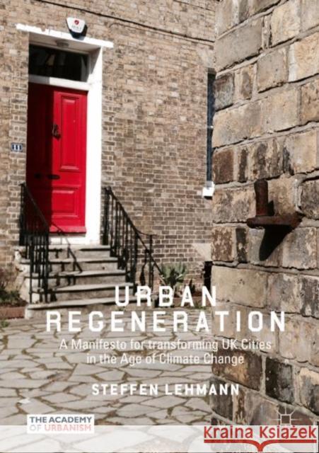 Urban Regeneration: A Manifesto for Transforming UK Cities in the Age of Climate Change Lehmann, Steffen 9783030047108 Palgrave Pivot