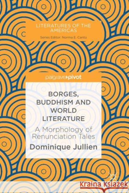 Borges, Buddhism and World Literature: A Morphology of Renunciation Tales Jullien, Dominique 9783030047160 Palgrave MacMillan