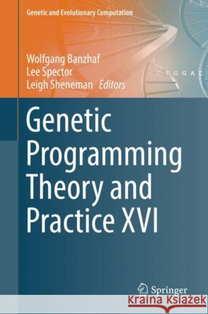 Genetic Programming Theory and Practice XVI Wolfgang Banzhaf Lee Spector Leigh Sheneman 9783030047344