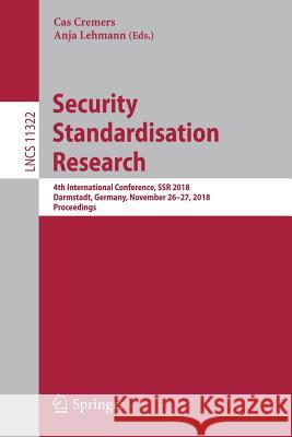 Security Standardisation Research: 4th International Conference, Ssr 2018, Darmstadt, Germany, November 26-27, 2018, Proceedings Cremers, Cas 9783030047610 Springer