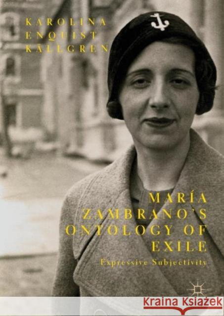 María Zambrano's Ontology of Exile: Expressive Subjectivity Enquist Källgren, Karolina 9783030048129