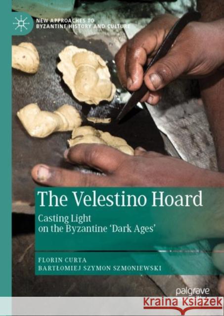 The Velestino Hoard: Casting Light on the Byzantine 'Dark Ages' Curta, Florin 9783030048457 Palgrave MacMillan