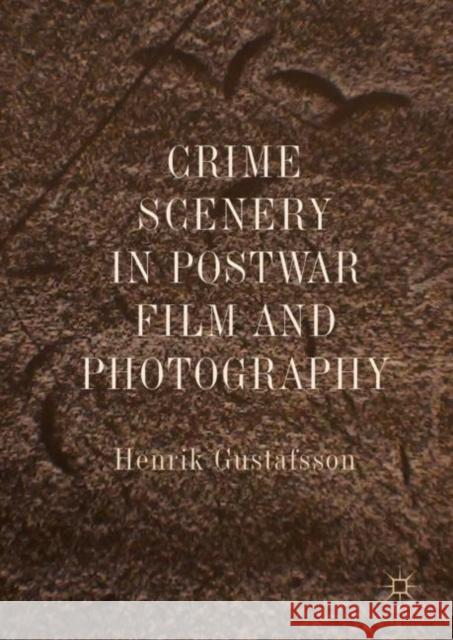 Crime Scenery in Postwar Film and Photography Henrik Gustafsson 9783030048662