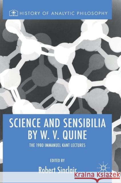 Science and Sensibilia by W. V. Quine: The 1980 Immanuel Kant Lectures Sinclair, Robert 9783030049089 Palgrave MacMillan