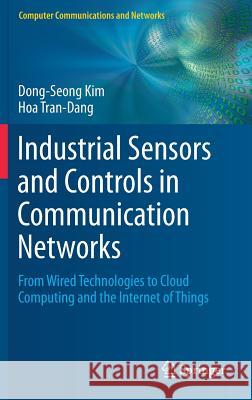 Industrial Sensors and Controls in Communication Networks: From Wired Technologies to Cloud Computing and the Internet of Things Kim, Dong-Seong 9783030049263