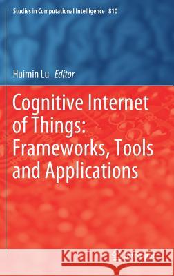 Cognitive Internet of Things: Frameworks, Tools and Applications Huimin Lu 9783030049454 Springer