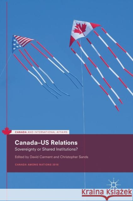 Canada-Us Relations: Sovereignty or Shared Institutions? Carment, David 9783030050351