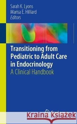 Transitioning from Pediatric to Adult Care in Endocrinology: A Clinical Handbook Lyons, Sarah K. 9783030050443