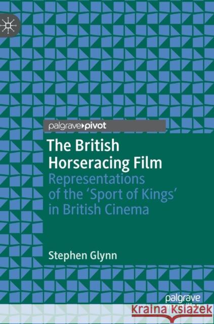 The British Horseracing Film: Representations of the 'Sport of Kings' in British Cinema Glynn, Stephen 9783030051792 Palgrave Pivot