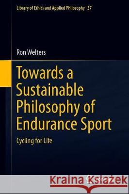 Towards a Sustainable Philosophy of Endurance Sport: Cycling for Life Welters, Ron 9783030052935 Springer