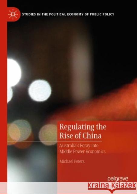 Regulating the Rise of China: Australia's Foray Into Middle Power Economics Peters, Michael 9783030054656