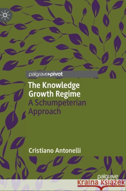 The Knowledge Growth Regime: A Schumpeterian Approach Antonelli, Cristiano 9783030055073