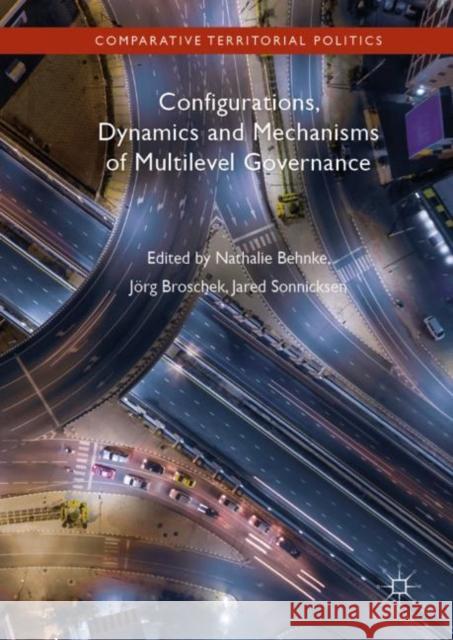 Configurations, Dynamics and Mechanisms of Multilevel Governance Nathalie Behnke Jorg Broschek Jared Sonnicksen 9783030055103 Palgrave MacMillan