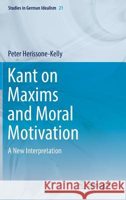 Kant on Maxims and Moral Motivation: A New Interpretation Herissone-Kelly, Peter 9783030055714 Springer